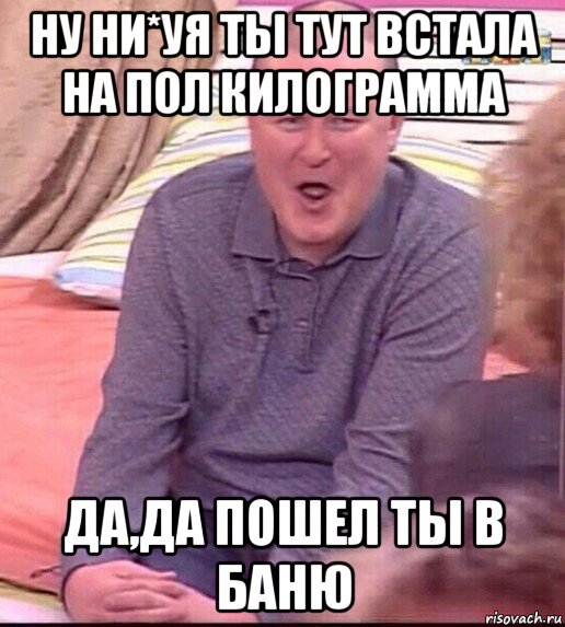 ну ни*уя ты тут встала на пол килограмма да,да пошел ты в баню, Мем  Должанский