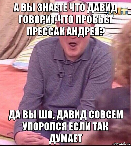 а вы знаете что давид говорит что пробьёт прессак андрея? да вы шо, давид совсем упоролся если так думает, Мем  Должанский