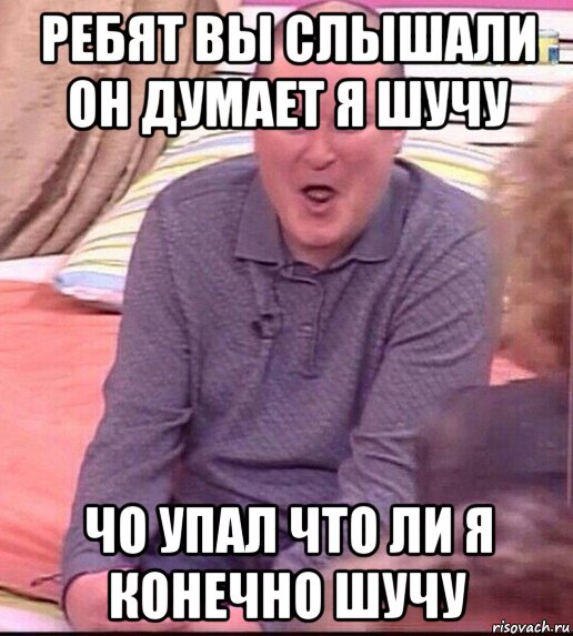 ребят вы слышали он думает я шучу чо упал что ли я конечно шучу, Мем  Должанский