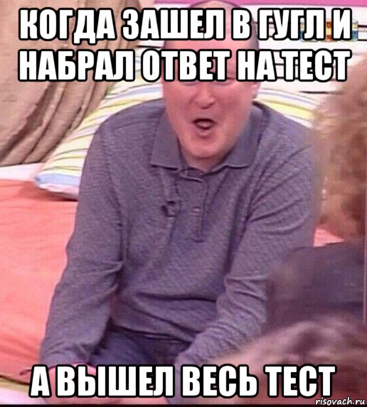 когда зашел в гугл и набрал ответ на тест а вышел весь тест, Мем  Должанский