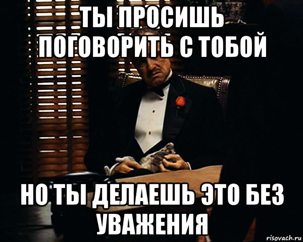 ты просишь поговорить с тобой но ты делаешь это без уважения, Мем Дон Вито Корлеоне