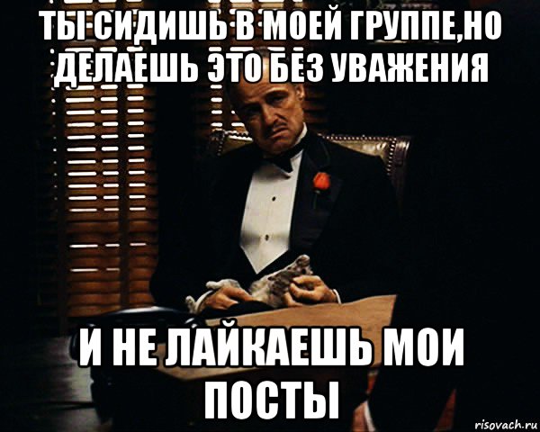 ты сидишь в моей группе,но делаешь это без уважения и не лайкаешь мои посты, Мем Дон Вито Корлеоне