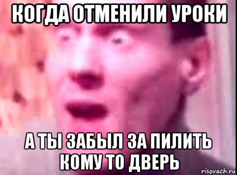 когда отменили уроки а ты забыл за пилить кому то дверь, Мем Дверь мне запили