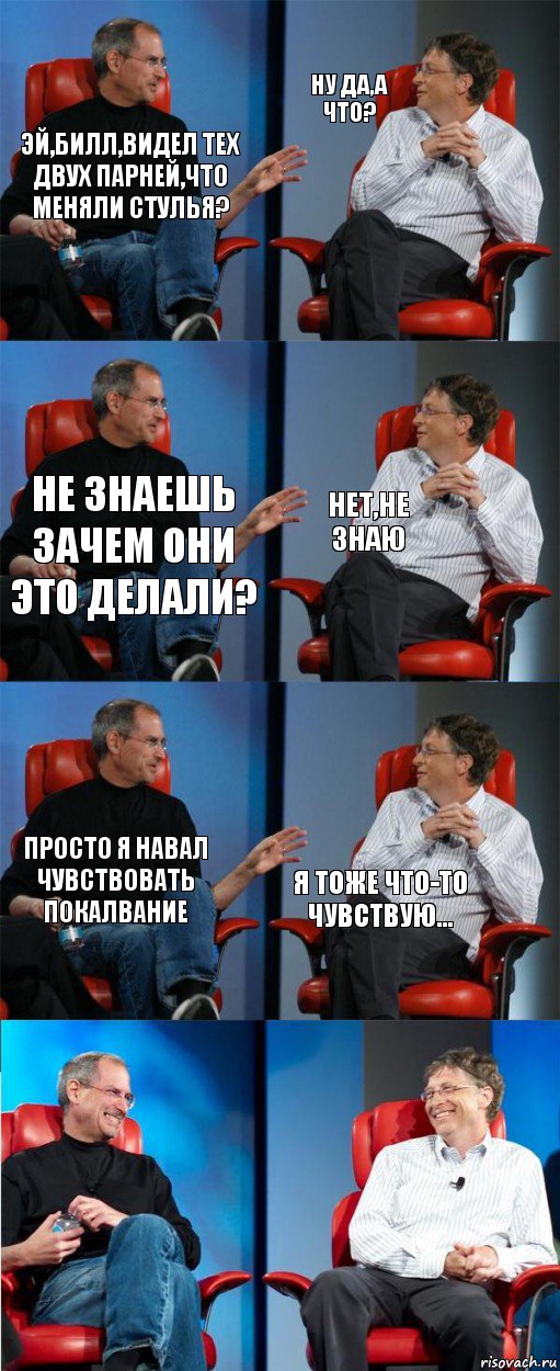 Эй,Билл,видел тех двух парней,что меняли стулья? Ну да,а что? Не знаешь зачем они это делали? Нет,не знаю Просто я навал чувствовать покалвание Я тоже что-то чувствую..., Комикс двойной фейсинг