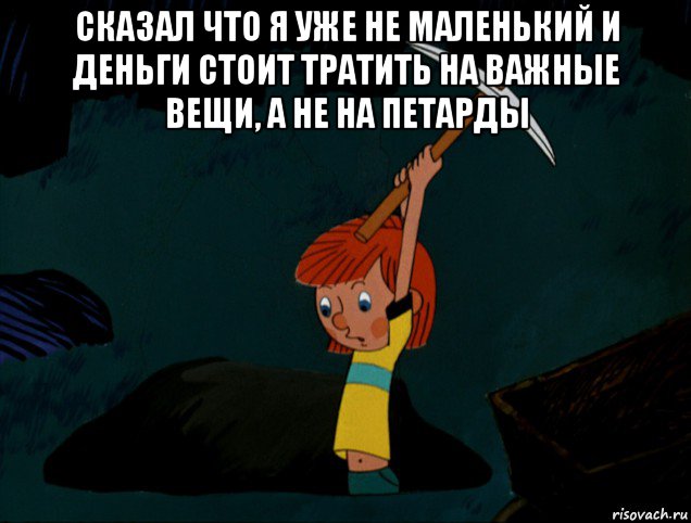 сказал что я уже не маленький и деньги стоит тратить на важные вещи, а не на петарды , Мем  Дядя Фёдор копает клад