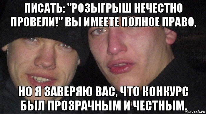 писать: "розыгрыш нечестно провели!" вы имеете полное право, но я заверяю вас, что конкурс был прозрачным и честным., Мем Ебать ты лох