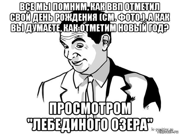 все мы помним, как ввп отметил свой день рождения (см. фото.). а как вы думаете, как отметим новый год? просмотром "лебединого озера"