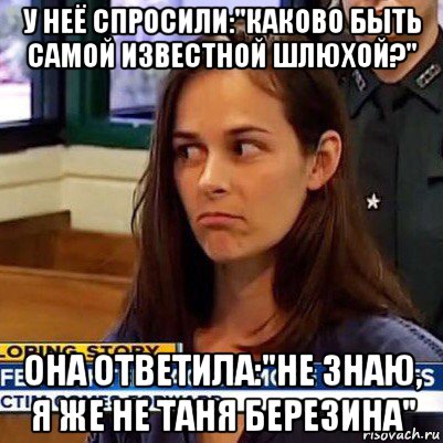 у неё спросили:"каково быть самой известной шлюхой?" она ответила:"не знаю, я же не таня березина", Мем   Фихтер