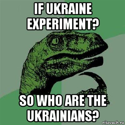 if ukraine experiment? so who are the ukrainians?, Мем Филосораптор