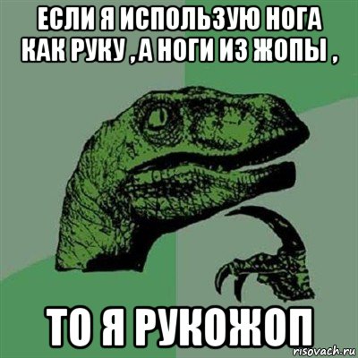 если я использую нога как руку , а ноги из жопы , то я рукожоп, Мем Филосораптор