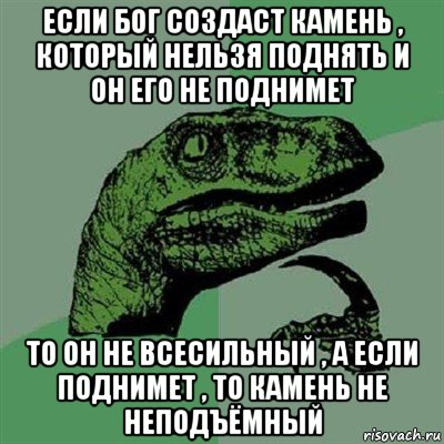 если бог создаст камень , который нельзя поднять и он его не поднимет то он не всесильный , а если поднимет , то камень не неподъёмный, Мем Филосораптор