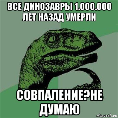 все динозавры 1.000.000 лет назад умерли совпаление?не думаю, Мем Филосораптор