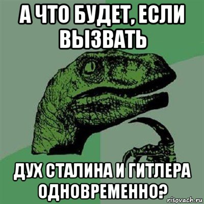 а что будет, если вызвать дух сталина и гитлера одновременно?, Мем Филосораптор