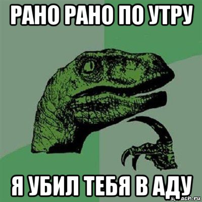 рано рано по утру я убил тебя в аду, Мем Филосораптор