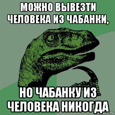 можно вывезти человека из чабанки, но чабанку из человека никогда, Мем Филосораптор