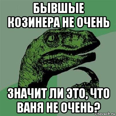 бывшые козинера не очень значит ли это, что ваня не очень?, Мем Филосораптор