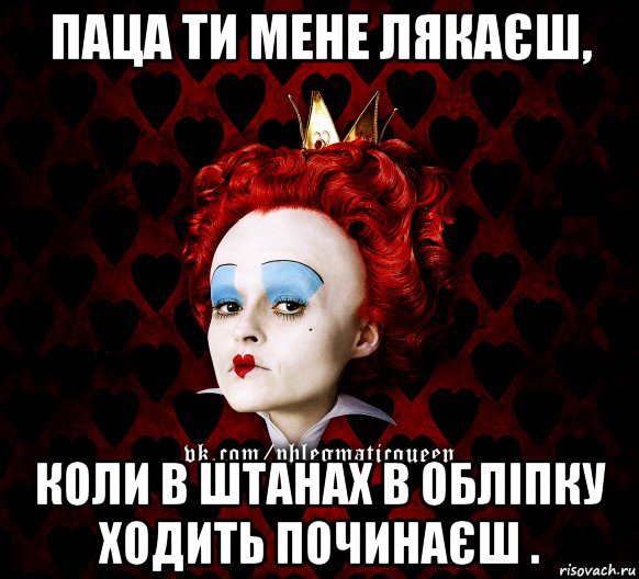 паца ти мене лякаєш, коли в штанах в обліпку ходить починаєш ., Мем ФлегматичнА КоролевА ФаК