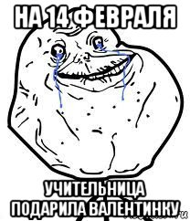 на 14 февраля учительница подарила валентинку, Мем Forever Alone