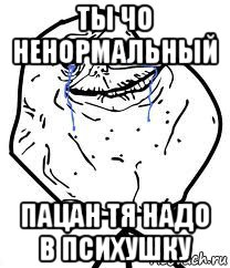 ты чо ненормальный пацан тя надо в психушку, Мем Forever Alone