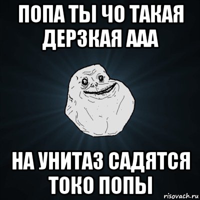 попа ты чо такая дерзкая ааа на унитаз садятся токо попы, Мем Forever Alone