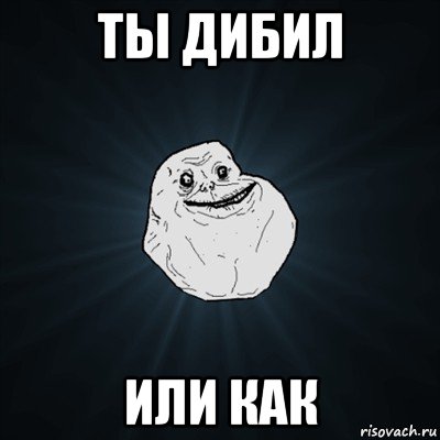 ты дибил или как, Мем Forever Alone