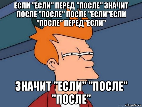 если "если" перед "после" значит после "после" после "если"если "после" перед"если" значит "если" "после" "после", Мем  Фрай (мне кажется или)