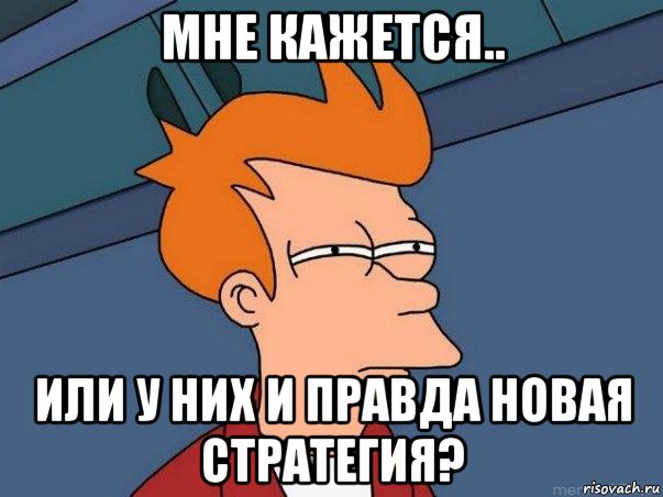 мне кажется.. или у них и правда новая стратегия?, Мем  Фрай (мне кажется или)