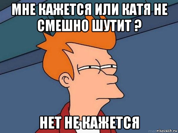 мне кажется или катя не смешно шутит ? нет не кажется, Мем  Фрай (мне кажется или)