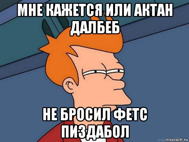 мне кажется или актан далбеб не бросил фетс пиздабол, Мем  Фрай (мне кажется или)