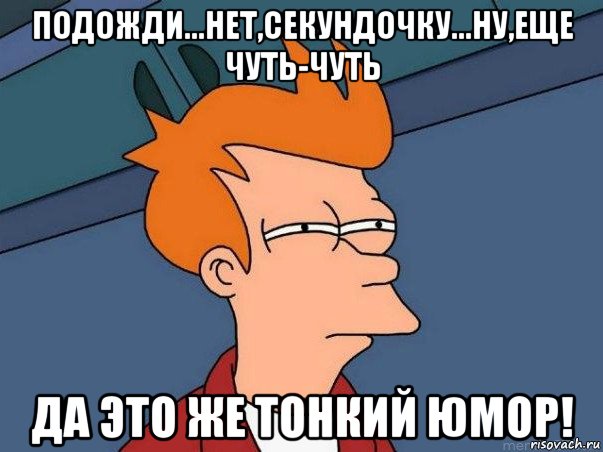 подожди...нет,секундочку...ну,еще чуть-чуть да это же тонкий юмор!, Мем  Фрай (мне кажется или)