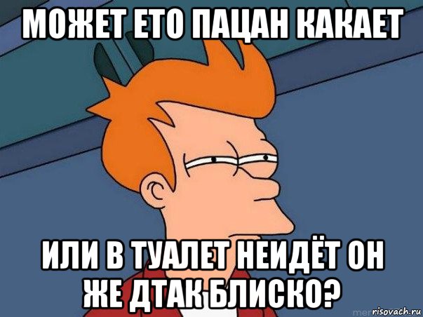 может ето пацан какает или в туалет неидёт он же дтак блиско?, Мем  Фрай (мне кажется или)