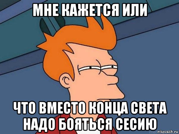 мне кажется или что вместо конца света надо бояться сесию, Мем  Фрай (мне кажется или)