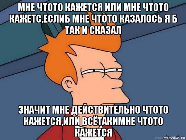 мне чтото кажется или мне чтото кажетс,еслиб мне чтото казалось я б так и сказал значит мне действительно чтото кажется,или всётакимне чтото кажется, Мем  Фрай (мне кажется или)