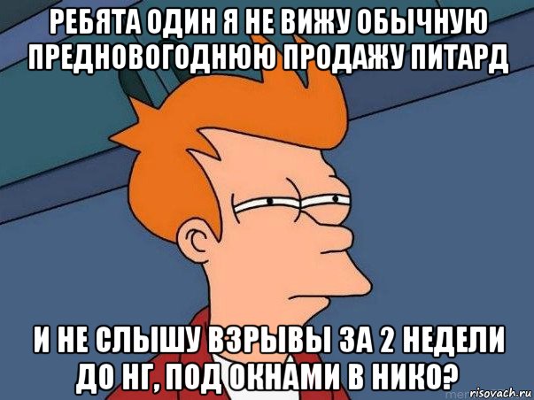 ребята один я не вижу обычную предновогоднюю продажу питард и не слышу взрывы за 2 недели до нг, под окнами в нико?, Мем  Фрай (мне кажется или)