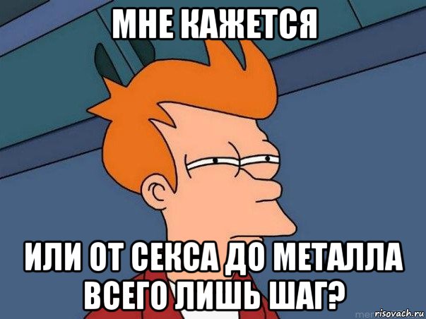 мне кажется или от секса до металла всего лишь шаг?, Мем  Фрай (мне кажется или)