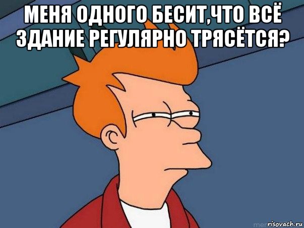 меня одного бесит,что всё здание регулярно трясётся? , Мем  Фрай (мне кажется или)