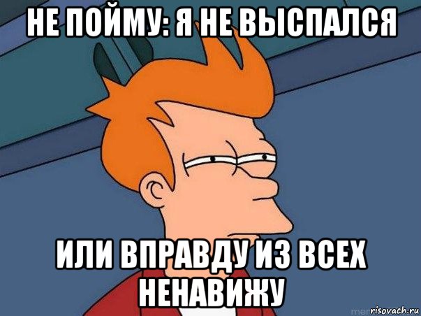 не пойму: я не выспался или вправду из всех ненавижу, Мем  Фрай (мне кажется или)