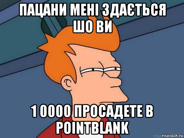 пацани мені здається шо ви 1 0000 просадете в pointblank, Мем  Фрай (мне кажется или)