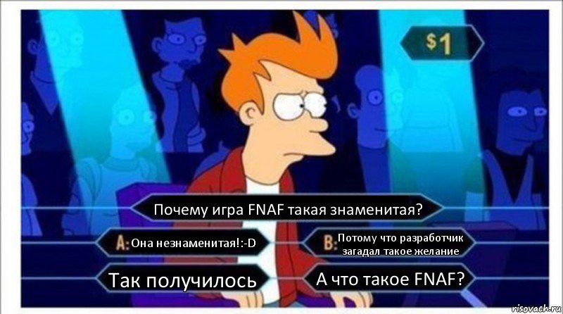 Почему игра FNAF такая знаменитая? Она незнаменитая!:-D Потому что разработчик загадал такое желание Так получилось А что такое FNAF?, Комикс  фрай кто хочет стать миллионером