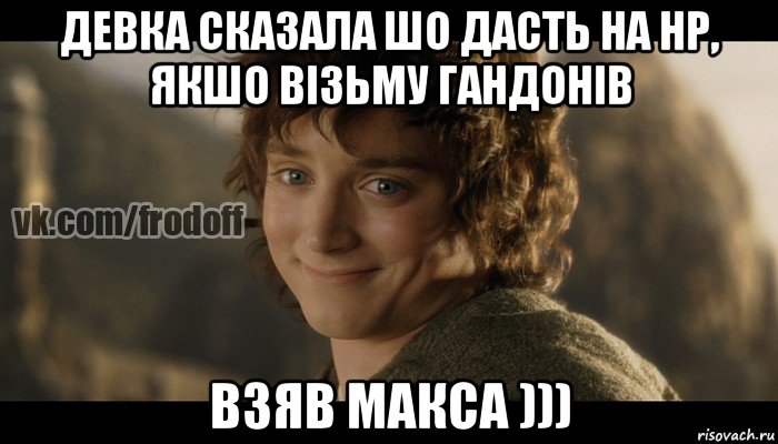 девка сказала шо дасть на нр, якшо візьму гандонів взяв макса ))), Мем  Фродо