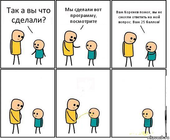 Так а вы что сделали? Мы сделали вот программу, посмотрите Вам Коренев помог, вы не смогли ответить на мой вопрос. Вам 25 баллов!, Комикс Обоссал