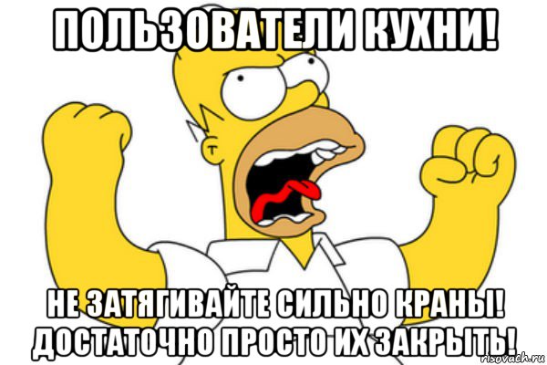 пользователи кухни! не затягивайте сильно краны! достаточно просто их закрыть!, Мем Разъяренный Гомер