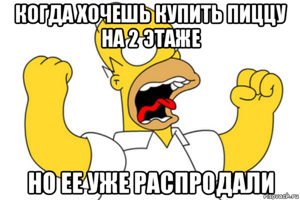 когда хочешь купить пиццу на 2 этаже но ее уже распродали, Мем Разъяренный Гомер