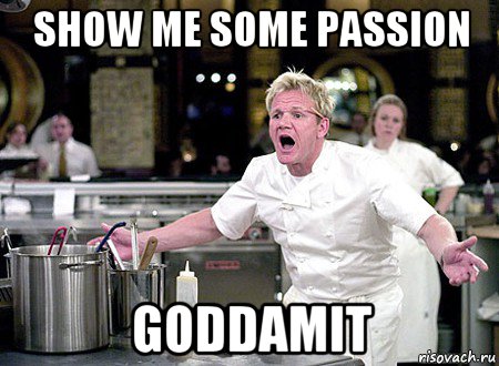 show me some passion goddamit