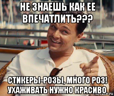 не знаешь как ее впечатлить??? стикеры-розы, много роз! ухаживать нужно красиво, Мем Хитрый Гэтсби