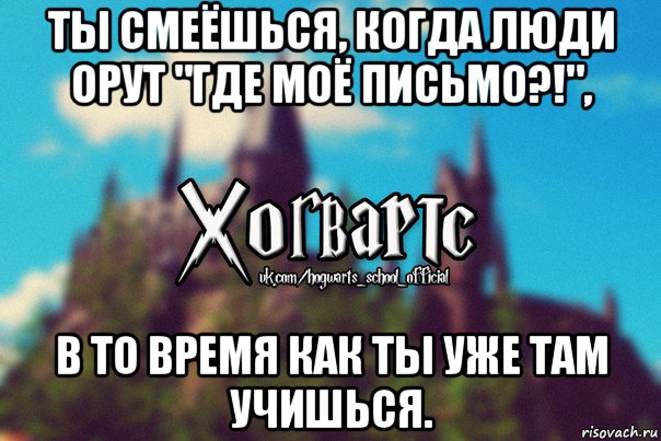 ты смеёшься, когда люди орут "где моё письмо?!", в то время как ты уже там учишься., Мем Хогвартс