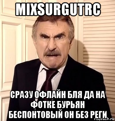 mixsurgutrc сразу офлайн бля да на фотке бурьян беспонтовый он без реги, Мем хрен тебе а не история