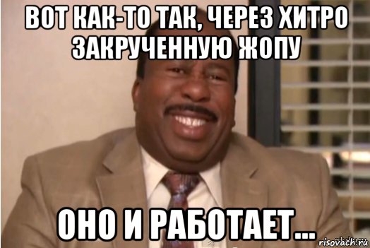 вот как-то так, через хитро закрученную жопу оно и работает..., Мем И засовываете себе это в задницу