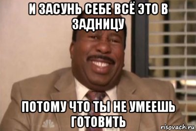 и засунь себе всё это в задницу потому что ты не умеешь готовить, Мем и засуньте все это себе в жопу