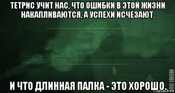 тетрис учит нас, что ошибки в этой жизни накапливаются, а успехи исчезают. и что длинная палка - это хорошо., Мем Игра слов 2